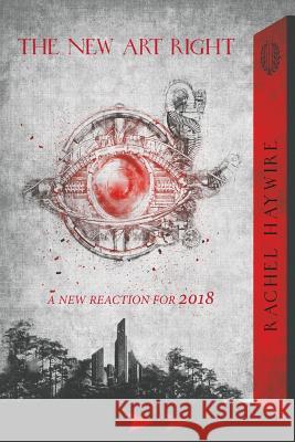 The New Art Right: A New Reaction for 2018 Rachel Haywire 9780648299677 Manticore Press