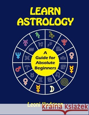 Learn Astrology: A Guide for Absolute Beginners Leoni Hodgson 9780648301233