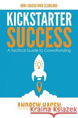 Kickstarter Success: A Tactical Guide to Crowdfunding Andrew Hagen 9780648301318 Andrew Hagen