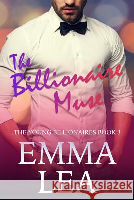 The Billionaire Muse: The Young Billionaires Book 3 Emma Lea 9780648301622 Emma Lea