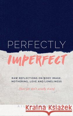 Perfectly Imperfect: Raw reflections on body image, mothering, love and loneliness (that you don't usually share) Robson, Ailsa 9780648302933 Boadicea Books