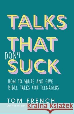 Talks That Don't Suck: How to Write and Give Bible Talks for Teenagers Tom French 9780648304128