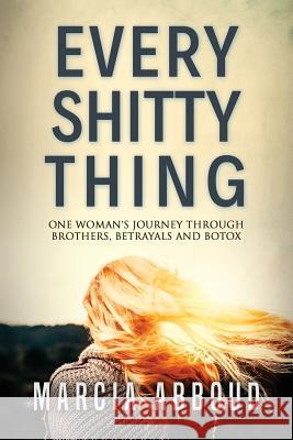 Every Shitty Thing: One Woman's Journey Through Brothers, Betrayals and Botox Marcia Abboud 9780648305804