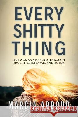 Every Shitty Thing: One Woman's Journey Through Brothers, Betrayals and Botox Marcia Abboud 9780648305828