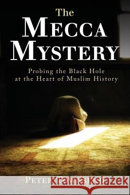 The Mecca Mystery: Probing the Black Hole at the Heart of Muslim History Townsend Peter 9780648313205