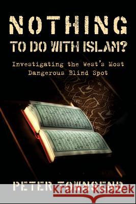 Nothing to Do with Islam?: Investigating the West's Most Dangerous Blind Spot Townsend Peter   9780648313212 Petertownsend.Info