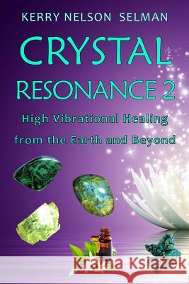 Crystal Resonance 2: High Vibrational Healing from the Earth and Beyond Kerry Nelson Selman   9780648326625 Shadowlands Publishing