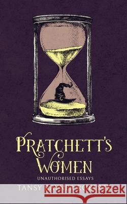 Pratchett's Women: Unauthorised Essays on Female Characters of the Discworld Tansy Rayner Roberts   9780648329190 Tansy Rayner Roberts