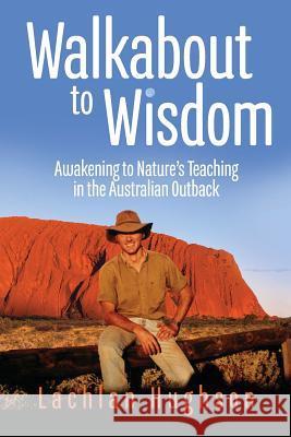 Walkabout to Wisdom: Awakening to Nature's Teaching in the Australian Outback Hughson, Lachlan 9780648329220