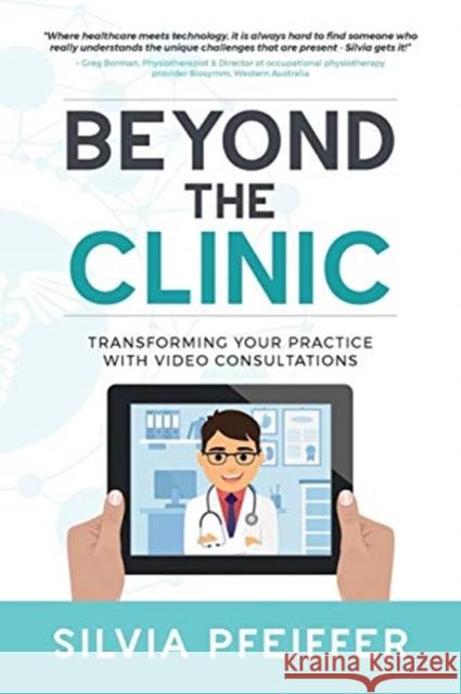Beyond the Clinic: Transforming Your Practice With Video Consultations Pfeiffer, Silvia 9780648333005