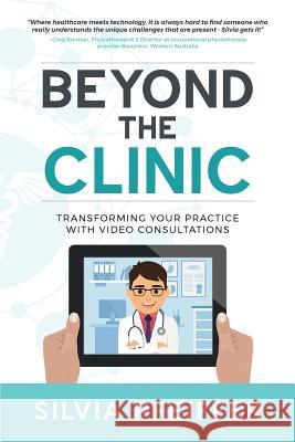 Beyond the Clinic: Transforming your practice with video consultations Pfeiffer, Silvia 9780648333029