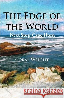 The Edge of the World: Next Stop Cape Horn Coral Waight   9780648336402 MS Coral Waight