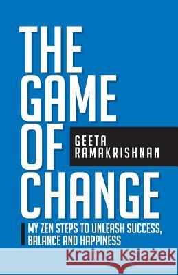 The Game of Change: My Zen Steps to Unleash Success, Balance and Happiness Geeta Ramakrishnan 9780648340201