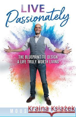 Live Passionately: The Blueprint to Design a Life Truly Worth Living Moustafa Hamwi 9780648340386 Passionpreneur Publishing