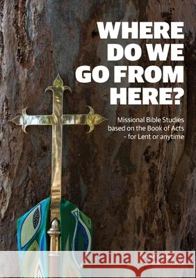 Where Do We Go from Here?: Missional Bible Studies Based on the Book of Acts - for Lent or Anytime Stephen Daughtry Matthew Anstey 9780648344438