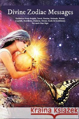 Divine Zodiac Messages: Guidance from Angels, Tarot, Genies, Animals, Runes, Crystals, Numbers, Chakras, Devas, Gods and Goddesses for Each St Lani Sharp 9780648344797