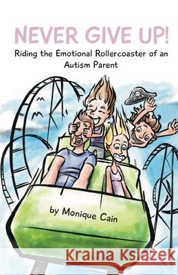Never Give Up: Riding the Emotional Rollercoaster of an Autism Parent Monique Cain 9780648346128 3mt Media