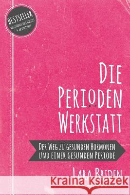 Die Perioden-Werkstatt: Der Weg zu gesunden Hormonen und einer gesunden Periode Lara Briden 9780648352419 Greenpeak Publishing