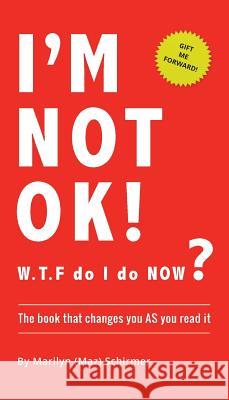I'm NOT OK. W.T.F do I do NOW?: The Book that Changes you AS You Read it. Schirmer, Marilyn Wendy 9780648354505 Rise Above It