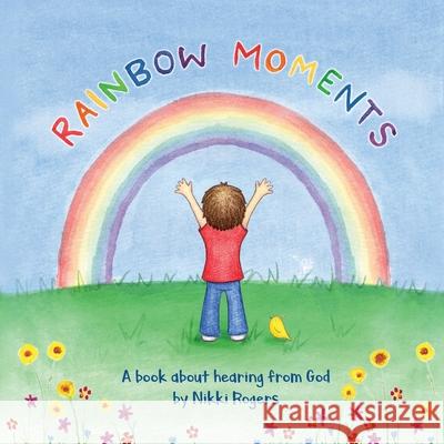 Rainbow Moments: A book about hearing from God Nikki Rogers 9780648356240 Created to Be