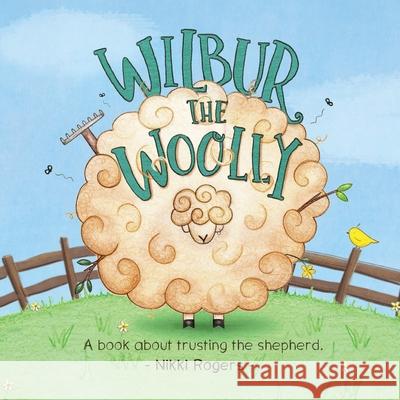 Wilbur the Woolly: A book about trusting the shepherd Nikki Rogers, Nikki Rogers 9780648356271