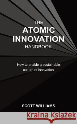 The Atomic Innovation Handbook: How to enable a sustainable culture of innovation Williams, Scott 9780648358404