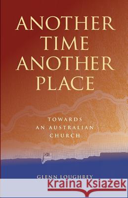 Another Time Another Place: Towards an Australian Church Glenn Loughrey   9780648360186 Coventry Press