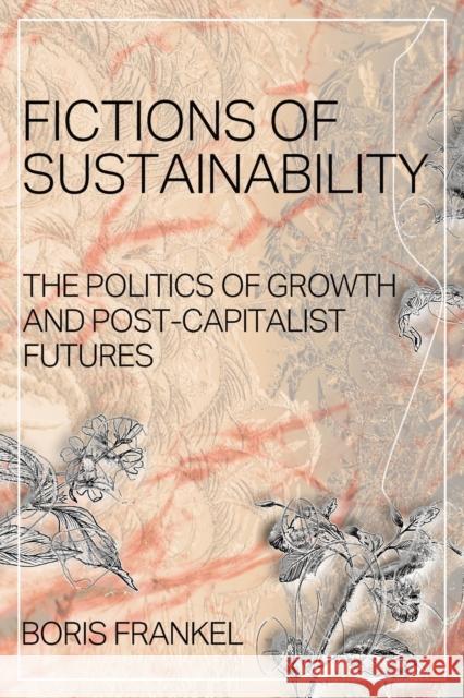 Fictions of Sustainability: The Politics of Growth and Post Capitalist Futures Boris Frankel 9780648363309 Not Avail