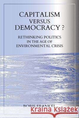 Capitalism Versus Democracy? Rethinking Politics in the Age of Environmental Crisis Boris Frankel 9780648363347 Greenmeadows