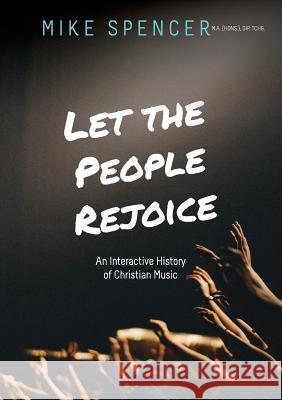 Let the People Rejoice: An Interactive History of Christian Music Mike Spencer 9780648371977 Initiate Media Pty Ltd