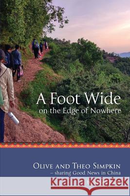 A Foot Wide on the Edge of Nowhere: Olive and Theo Simpkin - sharing Good News in China Joynt, Marjorie Helen 9780648384908