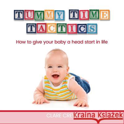 Tummy Time Tactics: How to give your baby a head start in life Clare Crew 9780648387862 Thriving Children