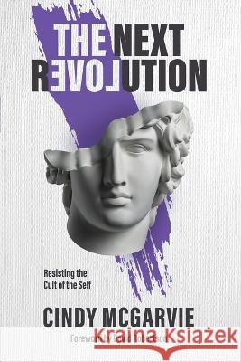 The Next Revolution: Resisting the Cult of the Self Cindy McGarvie   9780648395430 Youth for Christ Australia
