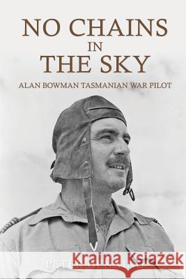 No Chains in the Sky: Alan Bowman Tasmanian War Pilot Peter Ian Henning 9780648400608 Peter Henning
