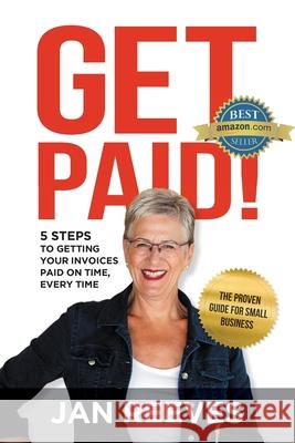 Get Paid!: 5 Steps to Getting Your Invoices Paid on Time, Every Time Jan Reeves 9780648402374 Ine-Ora Pty Ltd