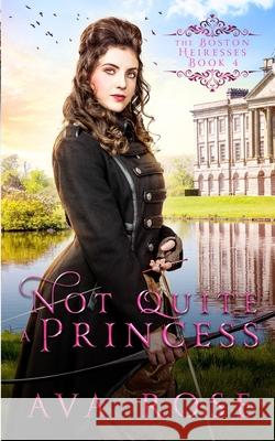 Not Quite a Princess: A Sweet Victorian Action-Adventure Historical Romance Ava Rose 9780648404583 Flourish Books
