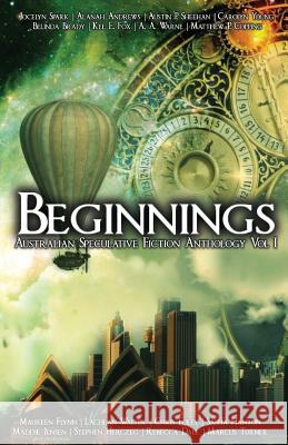 Beginnings: An Australian Speculative Fiction Anthology Austin P Sheehan Jocelyn Spark Alanah Andrews 9780648421122