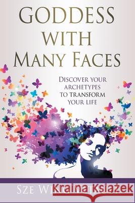 Goddess with Many Faces: Discover Your Archetypes to Transform Your Life Sze Wing Vetault 9780648423195 Soul Biz Coaching