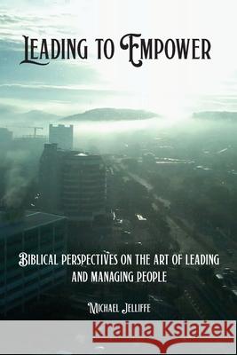 Leading to Empower: Biblical Perspectives on the art of Leading and Managing People Michael a. Jelliffe 9780648428497 Nenge Books