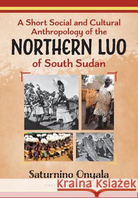 A Short Social and Cultural Anthropology of the Northern Luo of South Sudan Saturnino Onyala 9780648436713 Onyala Cultural Consultancy Association