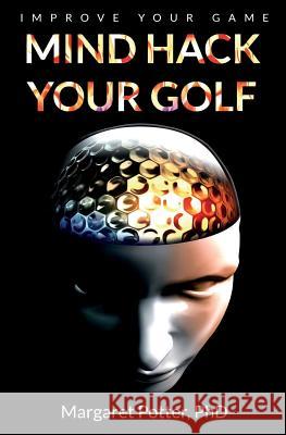Mind Hack Your Golf: Improve Your Game Margaret Potter 9780648451204 Smart Moves Consultancy