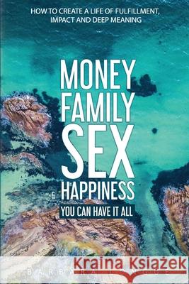 Money Family Sex & Happiness: How to Create a Life of Fulfillment, Impact and Deep Meaning Kellan Fluckiger Barbara Longue 9780648463931 Vortex Publishing