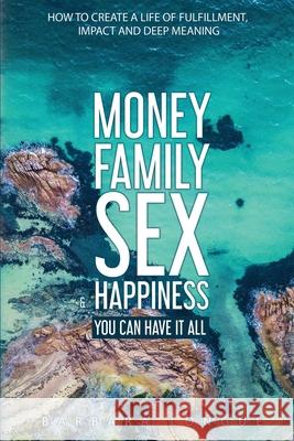 Money Family Sex & Happiness: How to Create a Life of Fulfillment, Impact and Deep Meaning Barbara Longue Kellan Fluckiger 9780648463948 Vortex Publishing
