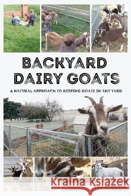 Backyard Dairy Goats: A natural approach to keeping goats in any yard Downham, Kate 9780648466109 Markensgrode