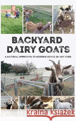 Backyard Dairy Goats: A natural approach to keeping goats in any yard Downham, Kate 9780648466123 Markensgrode