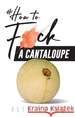 How to Fuck a Cantaloupe Pete Young, Rebekkah Wilde 9780648466390