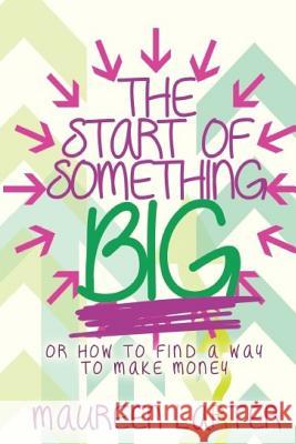 The Start of Something Big: or How to find a way to make Money Maureen Larter 9780648469513 Mlarter