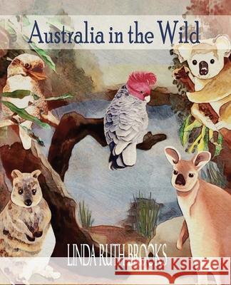 Australia in the Wild: Art of Australian bush animals, birds and lizards. Linda Ruth Brooks Linda Ruth Brooks 9780648473268
