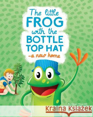 The Little Frog with the Bottle Top Hat: A New Home Curtis Daniel Walker Dean Vivarelli 9780648473602