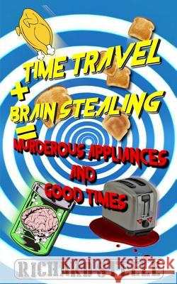 Time Travel + Brain Stealing = Murderous Appliances and Good Times Richard Steele 9780648480211 Tenth Street Press